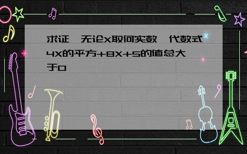 求证,无论X取何实数,代数式4X的平方+8X+5的值总大于0