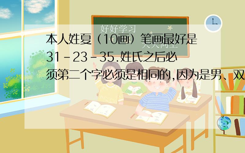 本人姓夏（10画）笔画最好是31-23-35.姓氏之后必须第二个字必须是相同的,因为是男、双胞胎龙子.谢谢