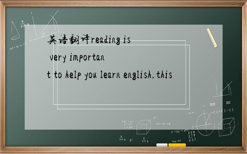 英语翻译reading is very important to help you learn english.this