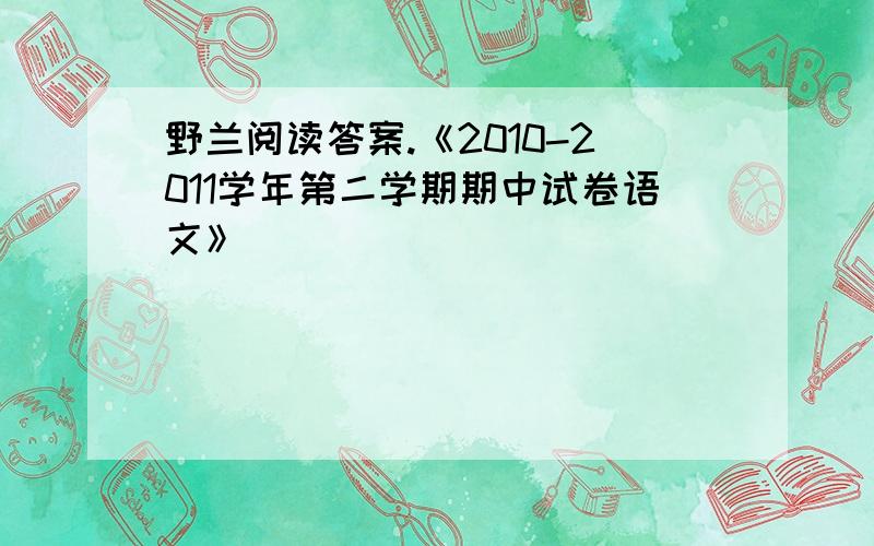 野兰阅读答案.《2010-2011学年第二学期期中试卷语文》