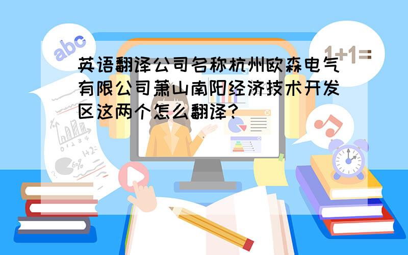 英语翻译公司名称杭州欧森电气有限公司萧山南阳经济技术开发区这两个怎么翻译?