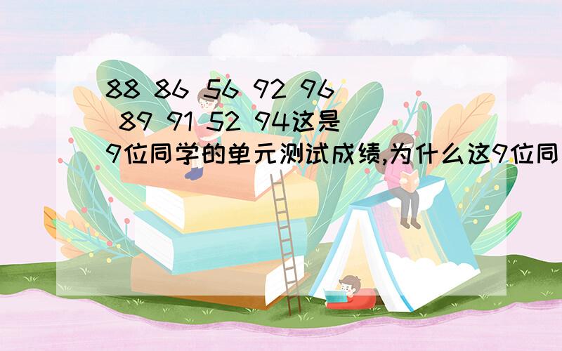 88 86 56 92 96 89 91 52 94这是9位同学的单元测试成绩,为什么这9位同学测试成绩的平均属比中位数