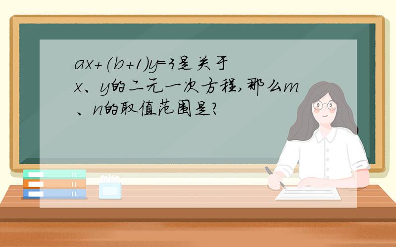 ax+(b+1)y=3是关于x、y的二元一次方程,那么m、n的取值范围是?