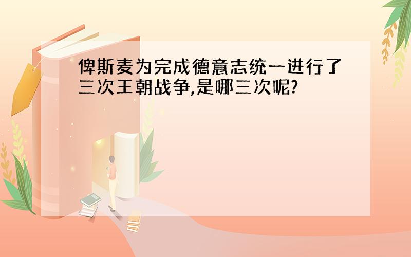 俾斯麦为完成德意志统一进行了三次王朝战争,是哪三次呢?