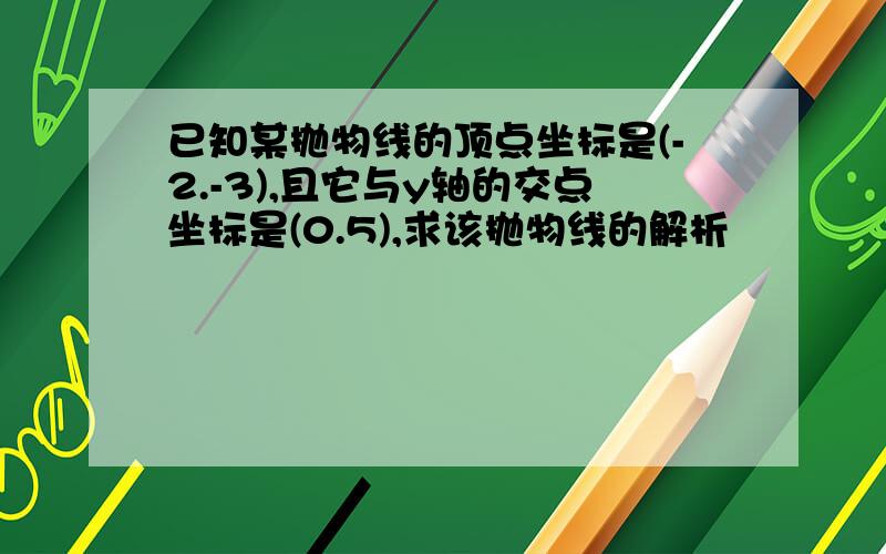 已知某抛物线的顶点坐标是(-2.-3),且它与y轴的交点坐标是(0.5),求该抛物线的解析