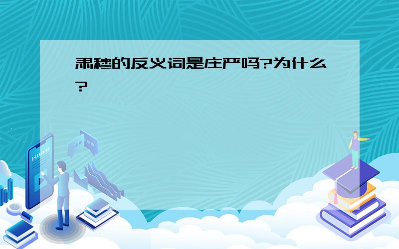 肃穆的反义词是庄严吗?为什么?