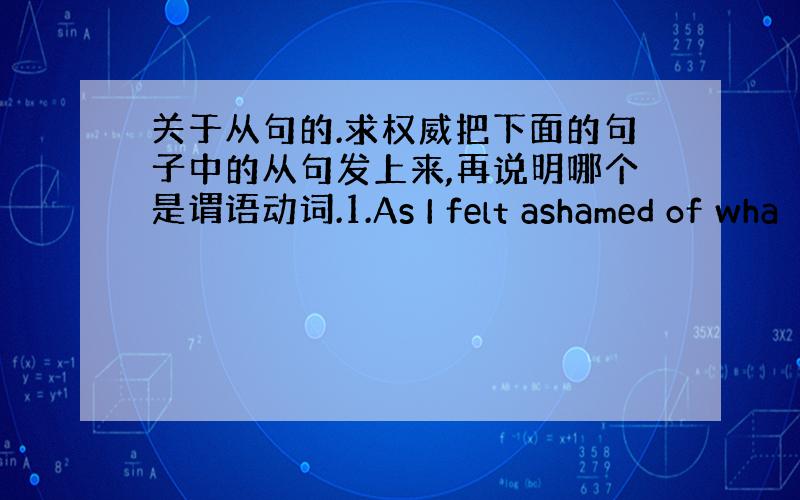 关于从句的.求权威把下面的句子中的从句发上来,再说明哪个是谓语动词.1.As I felt ashamed of wha