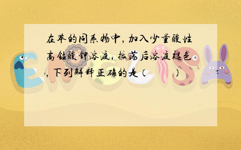 在苯的同系物中，加入少量酸性高锰酸钾溶液，振荡后溶液褪色，下列解释正确的是（　　）