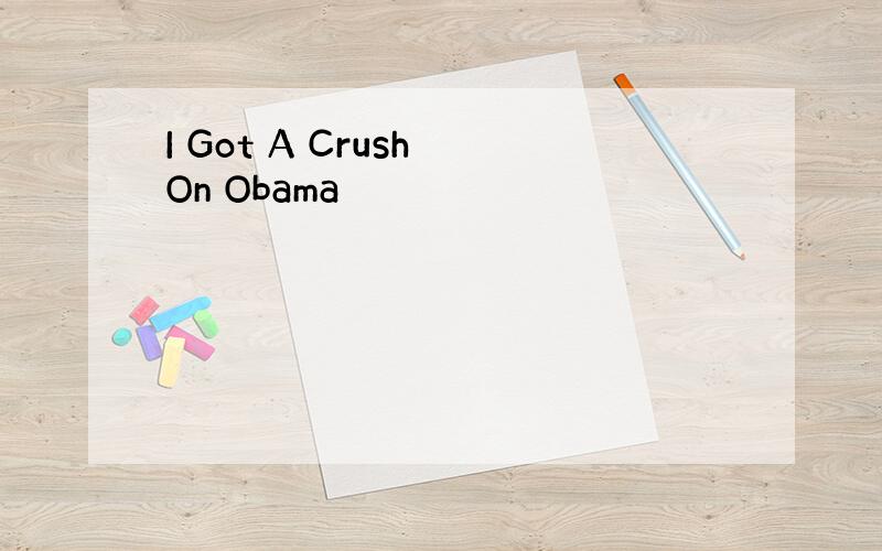 I Got A Crush On Obama