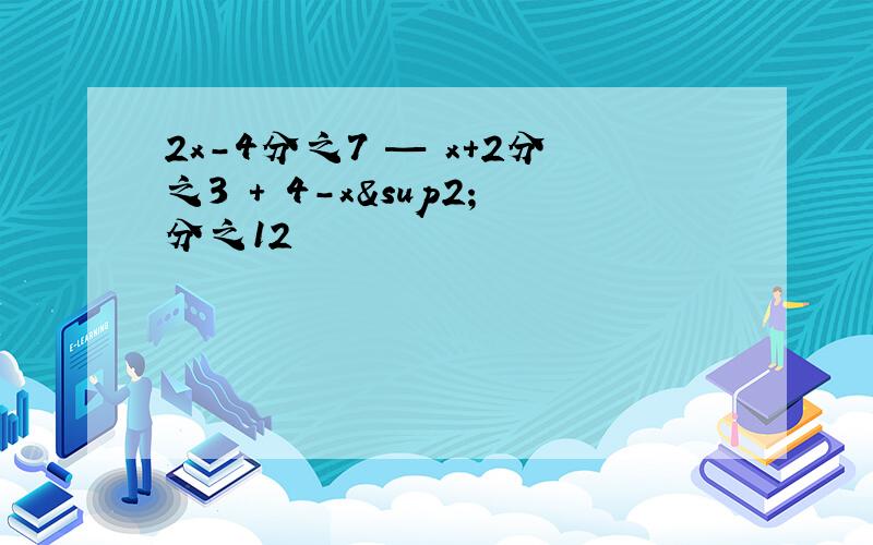 2x-4分之7 — x+2分之3 + 4-x²分之12