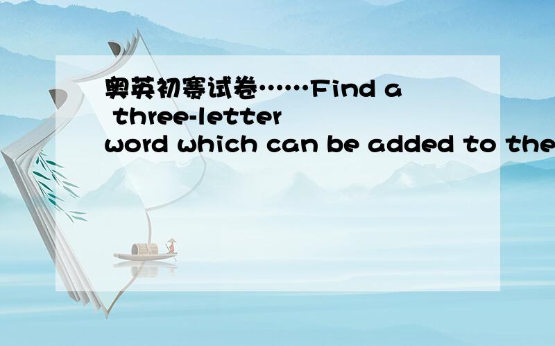 奥英初赛试卷……Find a three-letter word which can be added to the l