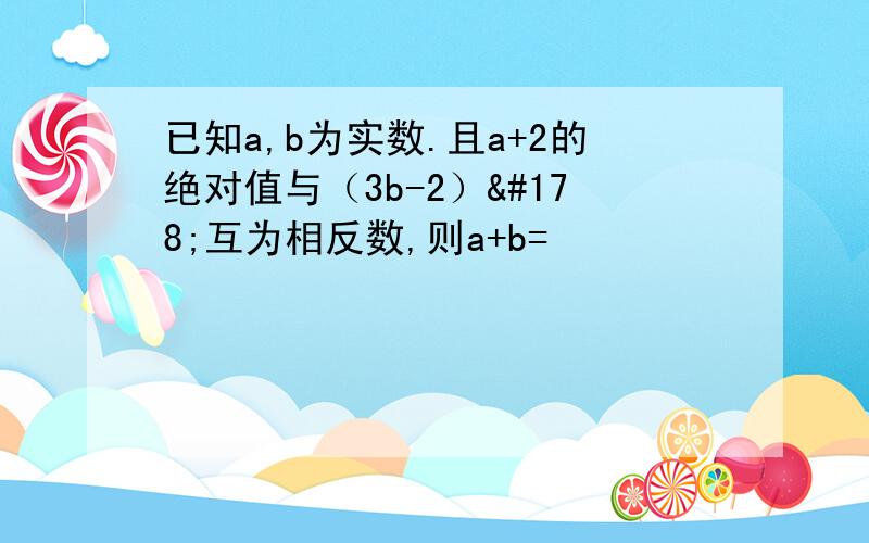 已知a,b为实数.且a+2的绝对值与（3b-2）²互为相反数,则a+b=