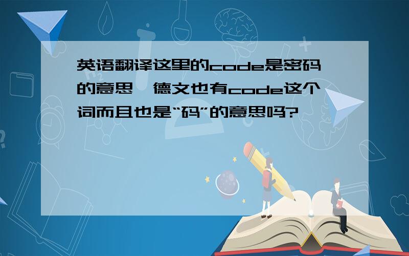 英语翻译这里的code是密码的意思,德文也有code这个词而且也是“码”的意思吗?