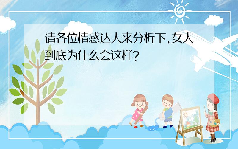 请各位情感达人来分析下,女人到底为什么会这样?