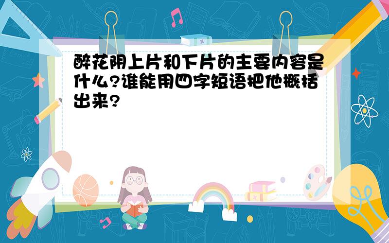 醉花阴上片和下片的主要内容是什么?谁能用四字短语把他概括出来?