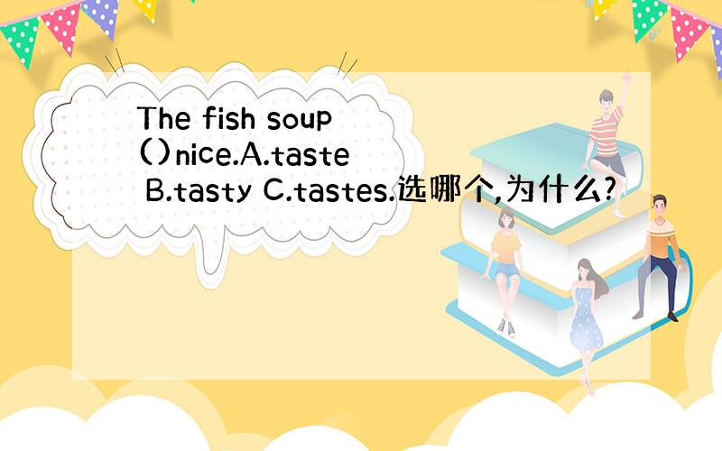 The fish soup ()nice.A.taste B.tasty C.tastes.选哪个,为什么?