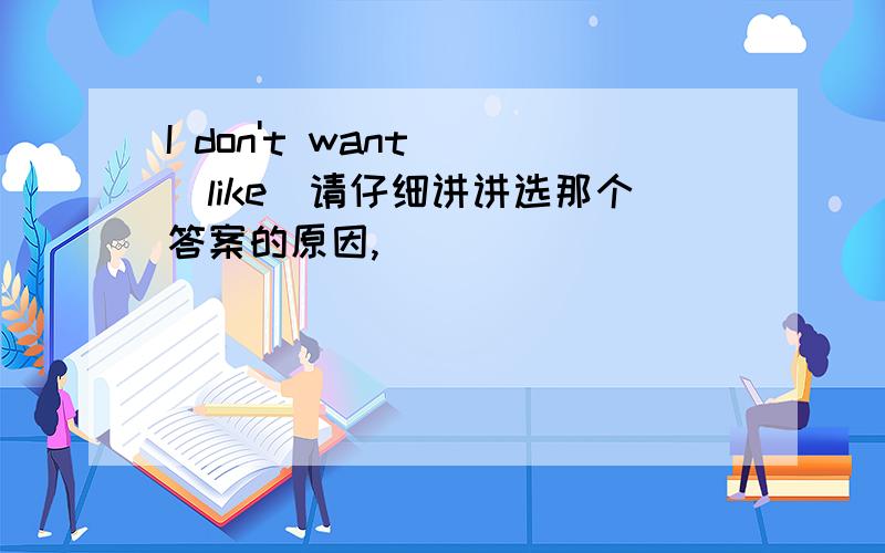 I don't want( )like(请仔细讲讲选那个答案的原因,）