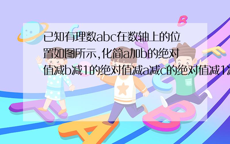 已知有理数abc在数轴上的位置如图所示,化简a加b的绝对值减b减1的绝对值减a减c的绝对值减1减c的绝对值