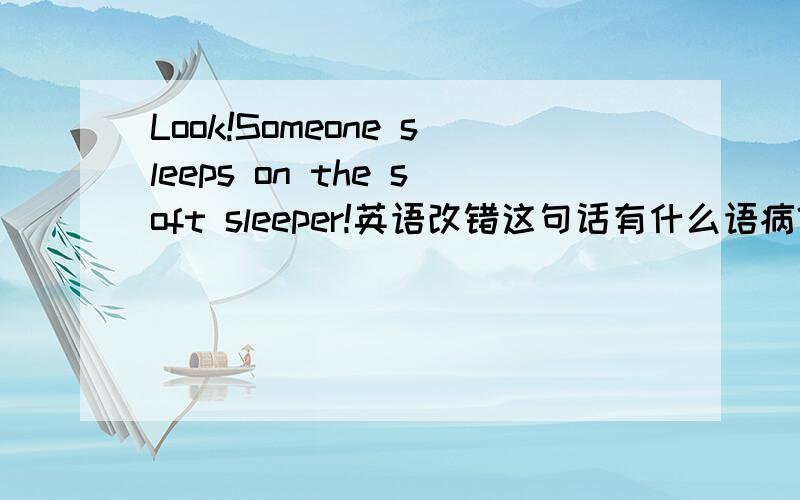 Look!Someone sleeps on the soft sleeper!英语改错这句话有什么语病?