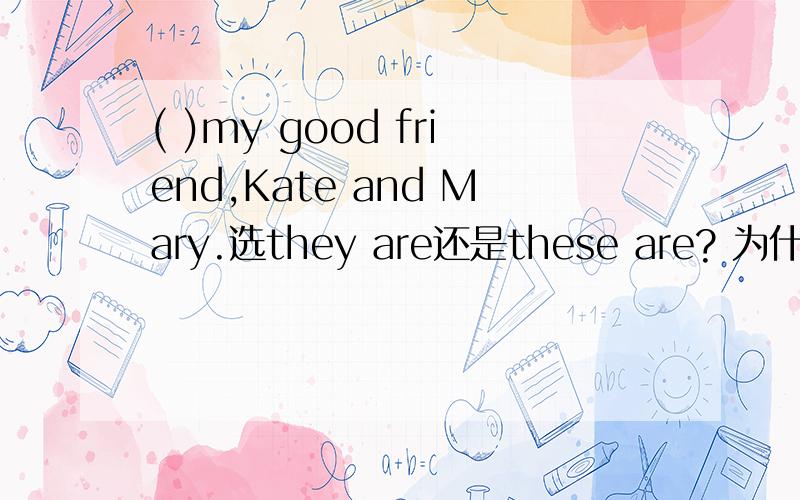 ( )my good friend,Kate and Mary.选they are还是these are? 为什么