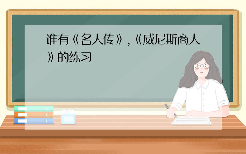 谁有《名人传》,《威尼斯商人》的练习