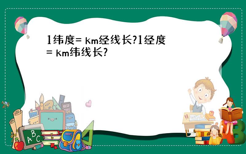 1纬度= km经线长?1经度= km纬线长?