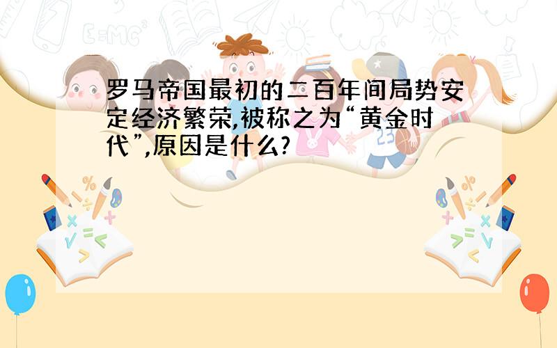 罗马帝国最初的二百年间局势安定经济繁荣,被称之为“黄金时代”,原因是什么?