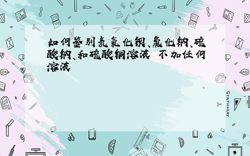 如何鉴别氢氧化钡、氯化钠、硫酸钠、和硫酸铜溶液 不加任何溶液