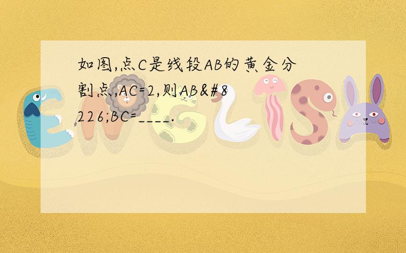 如图,点C是线段AB的黄金分割点,AC=2,则AB•BC=____.