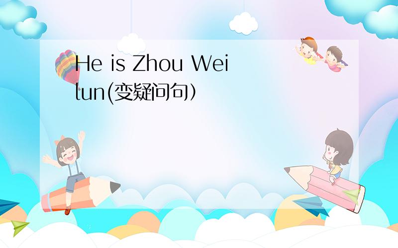 He is Zhou Weilun(变疑问句）