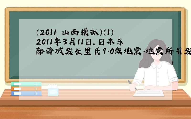 （2011•山西模拟）（1）2011年3月11日，日本东部海域发生里氏9.0级地震．地震所引发的福岛核电站泄漏事故让全世