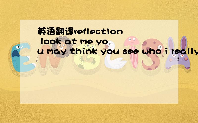 英语翻译reflection look at me you may think you see who i really