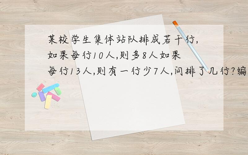 某校学生集体站队排成若干行,如果每行10人,则多8人如果每行13人,则有一行少7人,问排了几行?编程求