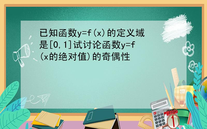 已知函数y=f(x)的定义域是[0,1]试讨论函数y=f(x的绝对值)的奇偶性