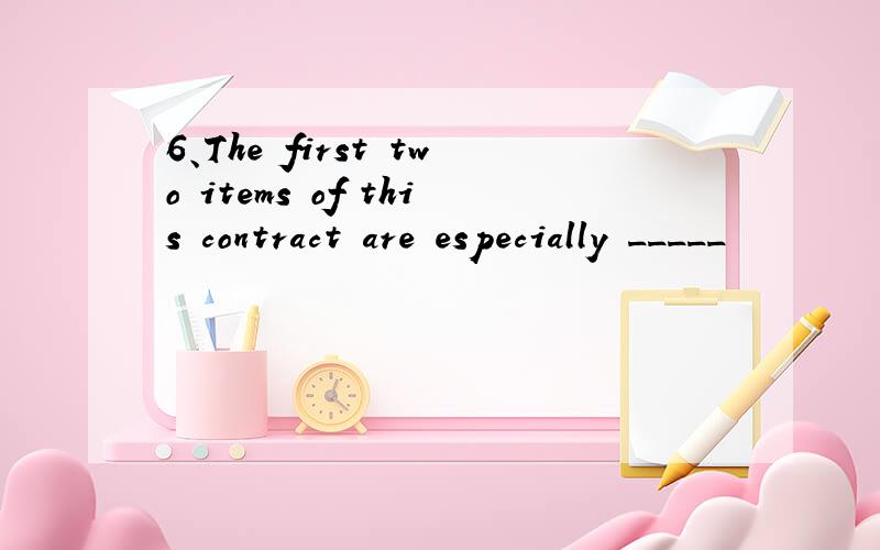 6、The first two items of this contract are especially _____