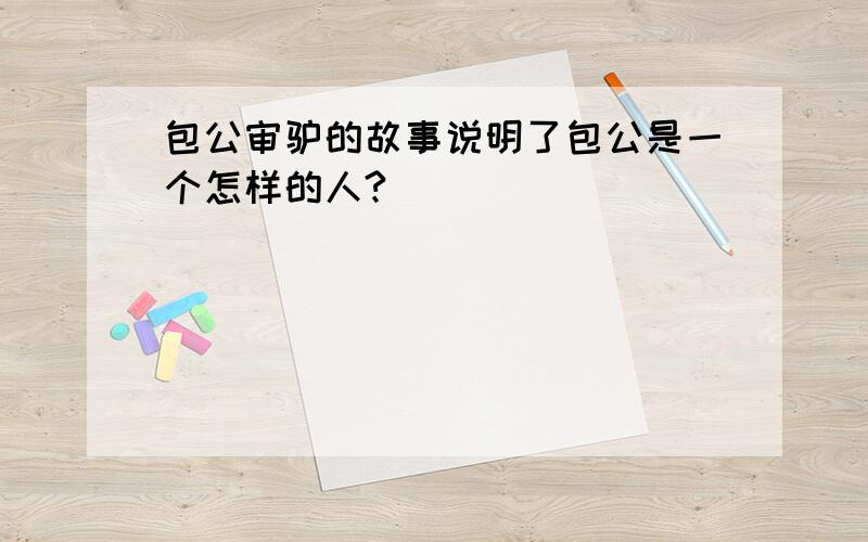 包公审驴的故事说明了包公是一个怎样的人?