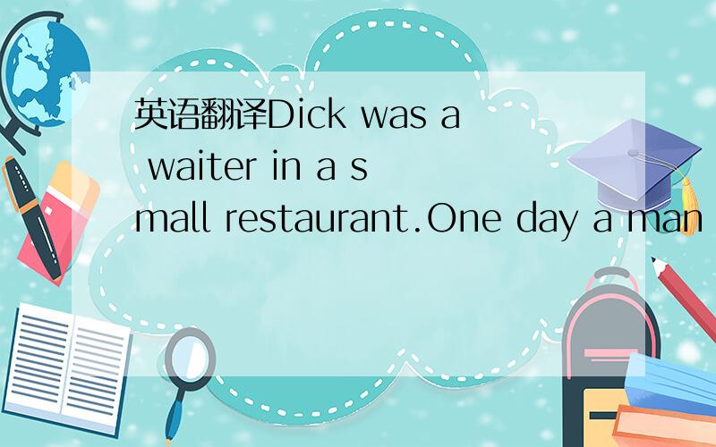 英语翻译Dick was a waiter in a small restaurant.One day a man ca