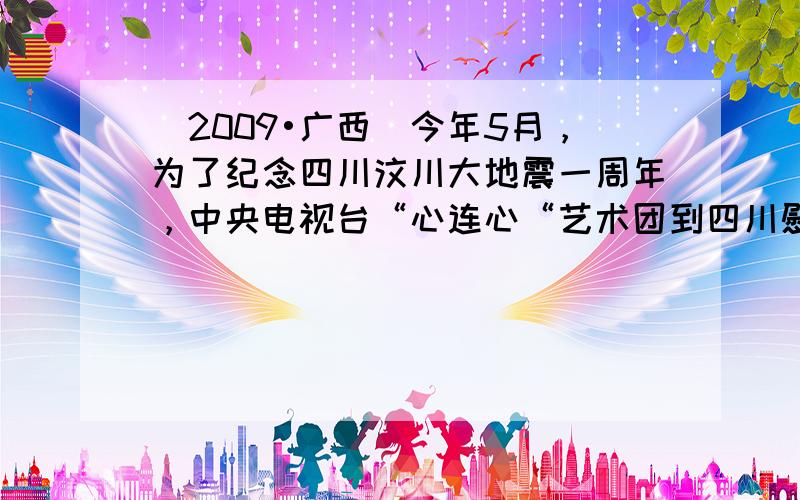 （2009•广西）今年5月，为了纪念四川汶川大地震一周年，中央电视台“心连心“艺术团到四川慰问演出，中央电视台、中央广播