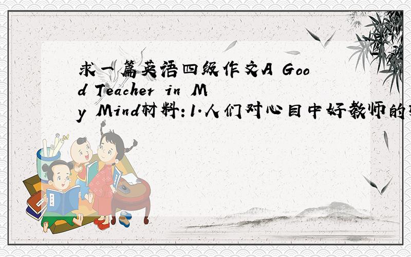 求一篇英语四级作文A Good Teacher in My Mind材料：1.人们对心目中好教师的标准各不相同.2.成为