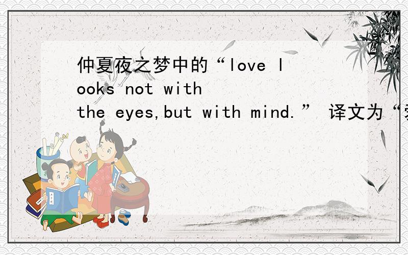 仲夏夜之梦中的“love looks not with the eyes,but with mind.” 译文为“爱用的