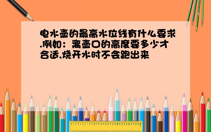 电水壶的最高水位线有什么要求.例如：离壶口的高度要多少才合适,烧开水时不会跑出来