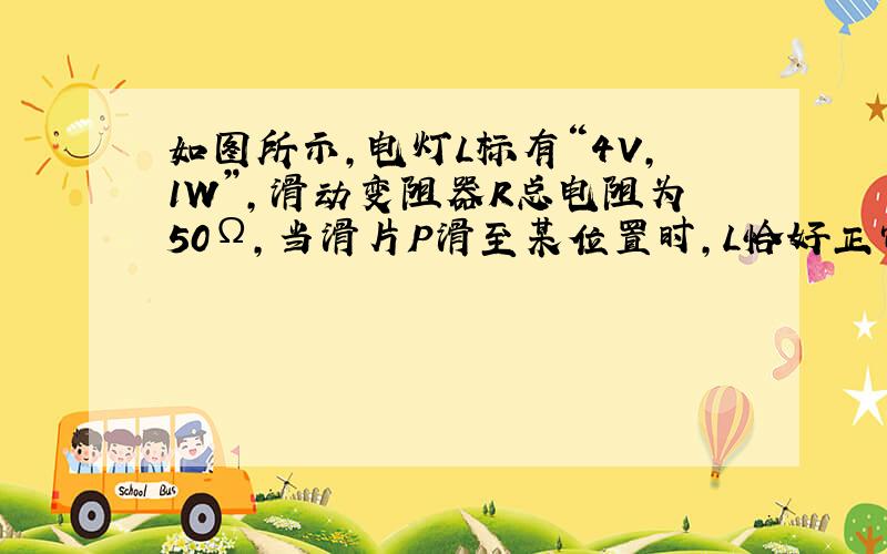 如图所示,电灯L标有“4V,1W”,滑动变阻器R总电阻为50Ω,当滑片P滑至某位置时,L恰好正常发光,此时电流表示数为0