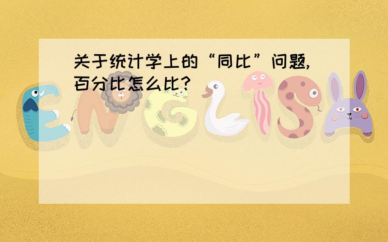 关于统计学上的“同比”问题,百分比怎么比?