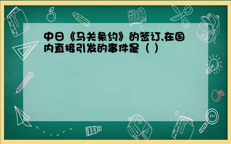 中日《马关条约》的签订,在国内直接引发的事件是（ ）