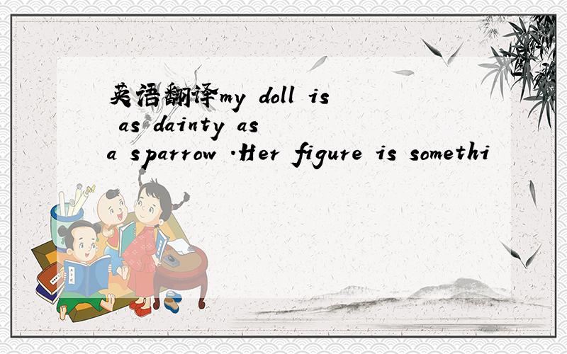 英语翻译my doll is as dainty as a sparrow .Her figure is somethi