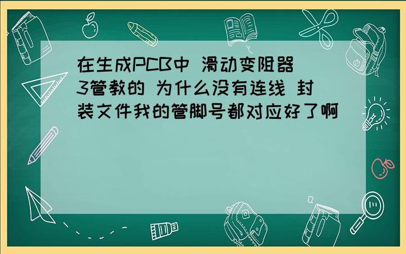 在生成PCB中 滑动变阻器 3管教的 为什么没有连线 封装文件我的管脚号都对应好了啊