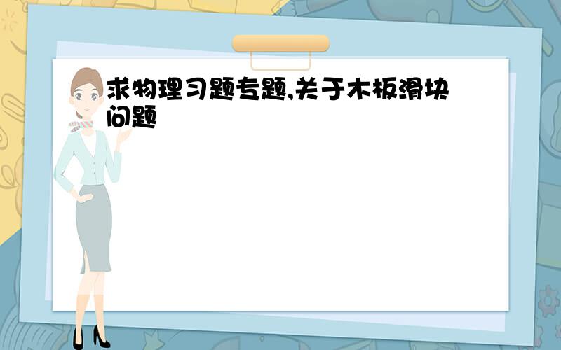 求物理习题专题,关于木板滑块问题