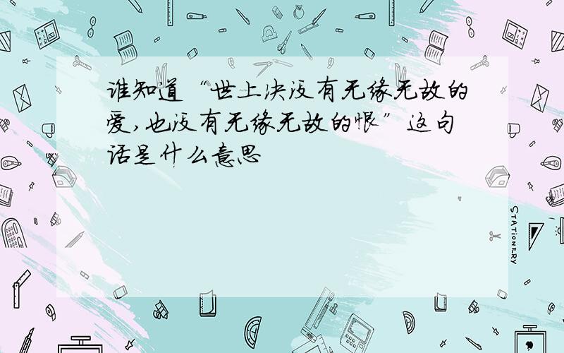 谁知道“世上决没有无缘无故的爱,也没有无缘无故的恨”这句话是什么意思