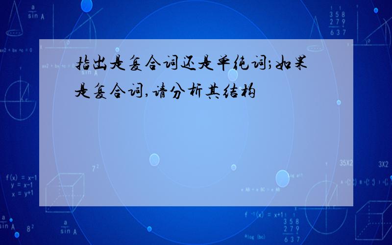 指出是复合词还是单纯词；如果是复合词,请分析其结构