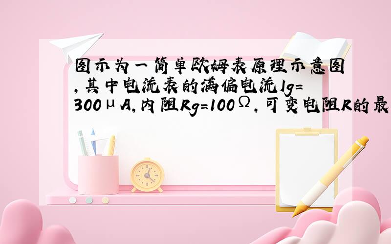 图示为一简单欧姆表原理示意图,其中电流表的满偏电流Ig=300μA,内阻Rg=100Ω,可变电阻R的最大阻值为10